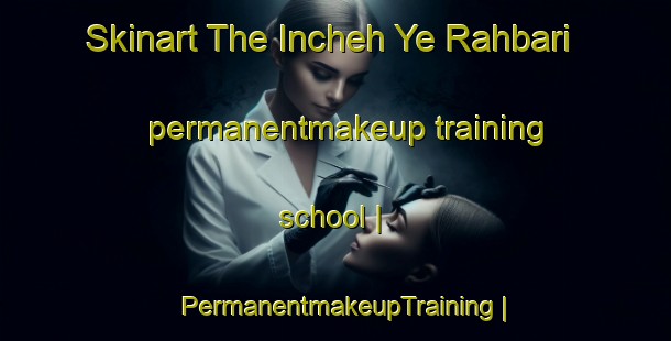 Skinart The Incheh Ye Rahbari permanentmakeup training school | PermanentmakeupTraining | PermanentmakeupClasses | SkinartTraining-Islamic Republic of Iran